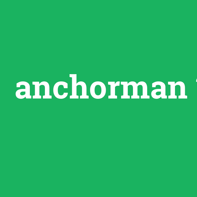 anchorman, anchorman nedir ,anchorman ne demek