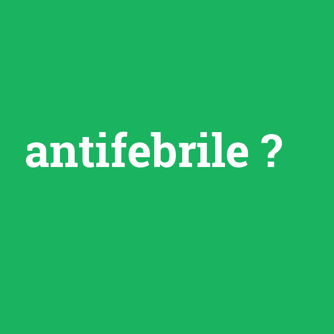 antifebrile, antifebrile nedir ,antifebrile ne demek