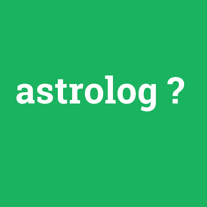 astrolog, astrolog nedir ,astrolog ne demek