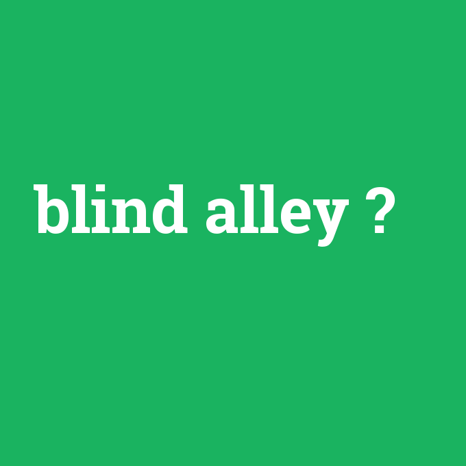 blind alley, blind alley nedir ,blind alley ne demek