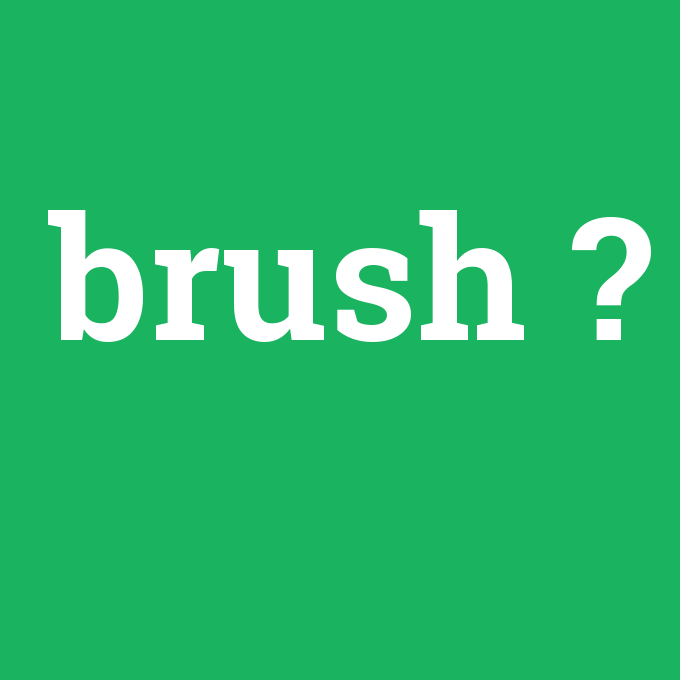 brush, brush nedir ,brush ne demek