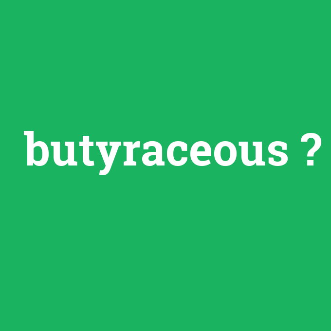 butyraceous, butyraceous nedir ,butyraceous ne demek