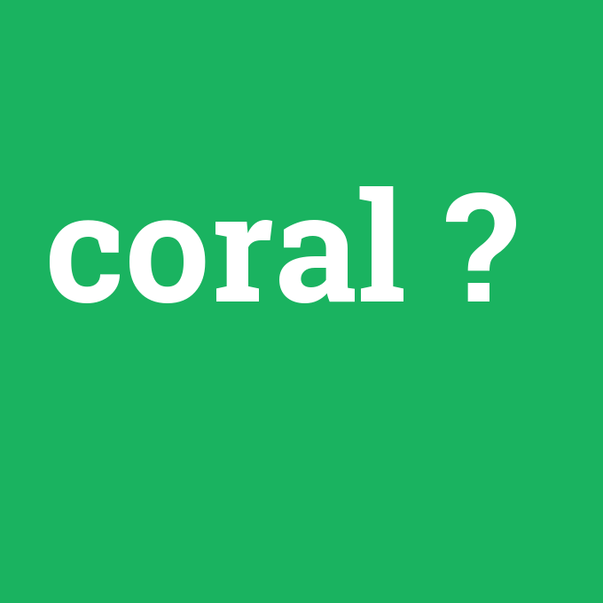 coral, coral nedir ,coral ne demek