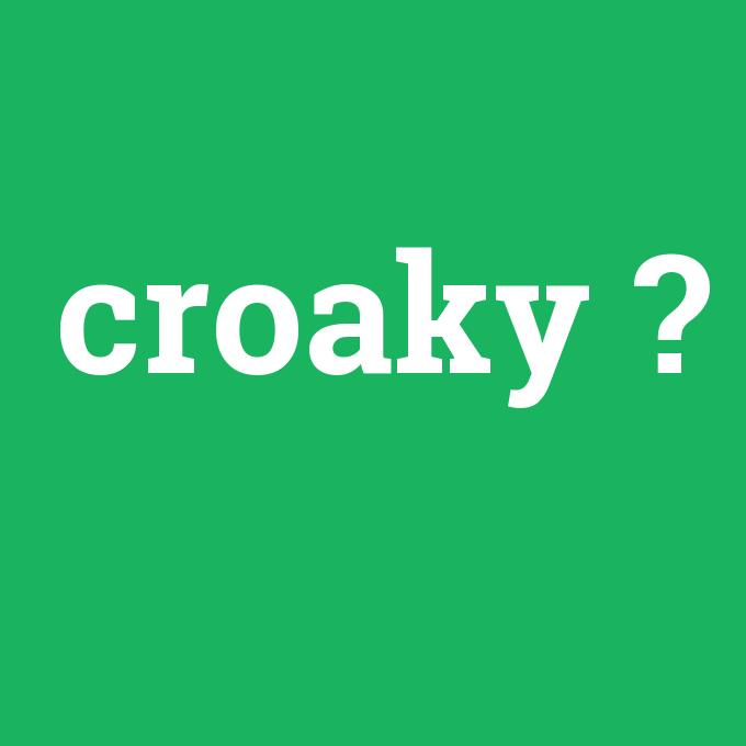 croaky, croaky nedir ,croaky ne demek