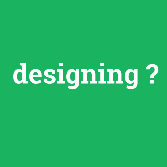 designing, designing nedir ,designing ne demek