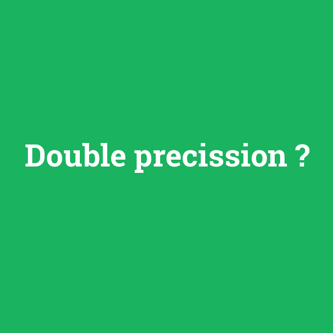 Double precission, Double precission nedir ,Double precission ne demek