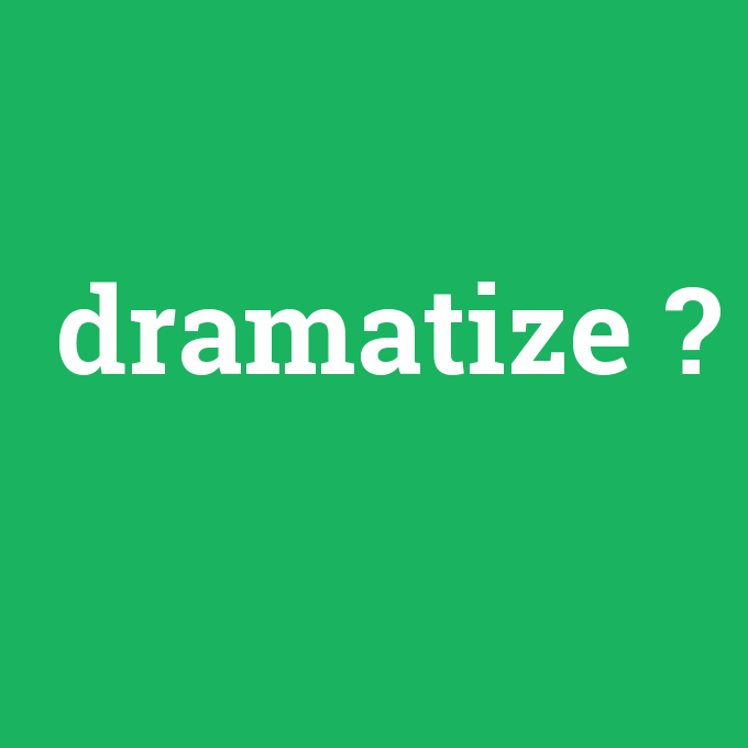 dramatize, dramatize nedir ,dramatize ne demek