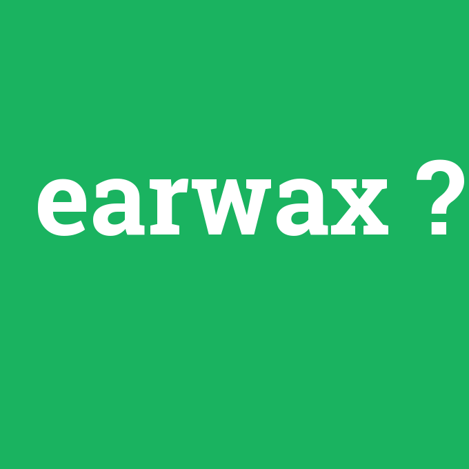 earwax, earwax nedir ,earwax ne demek