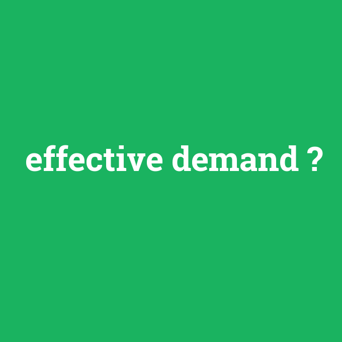 effective demand, effective demand nedir ,effective demand ne demek