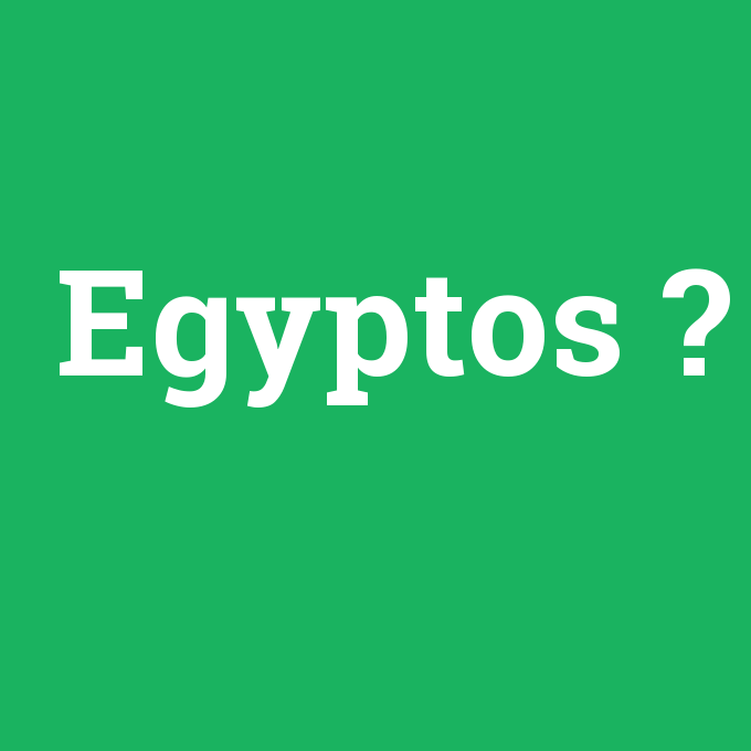 Egyptos, Egyptos nedir ,Egyptos ne demek