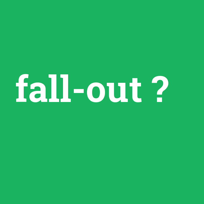 fall-out, fall-out nedir ,fall-out ne demek