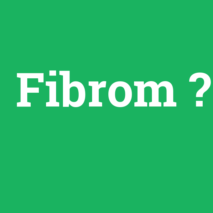 Fibrom, Fibrom nedir ,Fibrom ne demek