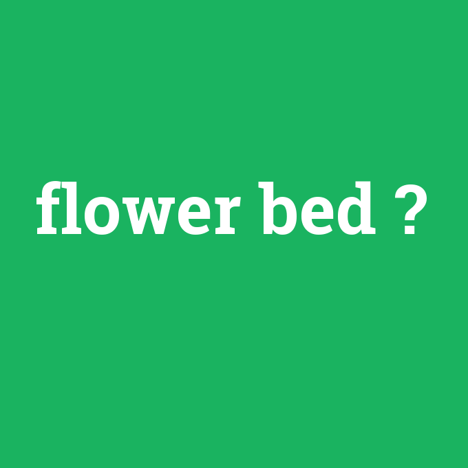 flower bed, flower bed nedir ,flower bed ne demek