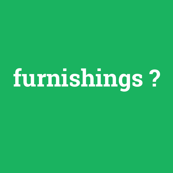 furnishings, furnishings nedir ,furnishings ne demek