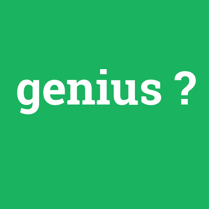genius, genius nedir ,genius ne demek