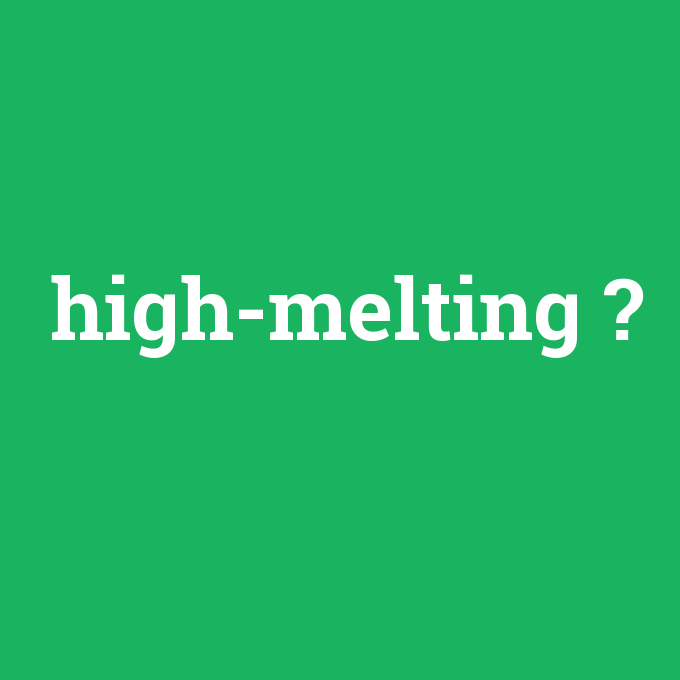 high-melting, high-melting nedir ,high-melting ne demek