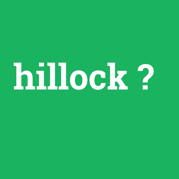 hillock, hillock nedir ,hillock ne demek