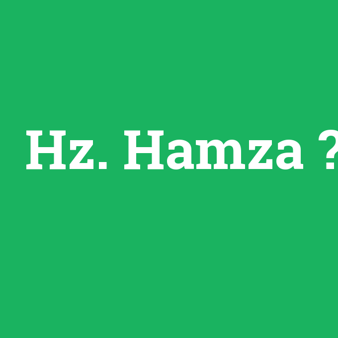 Hz. Hamza, Hz. Hamza nedir ,Hz. Hamza ne demek
