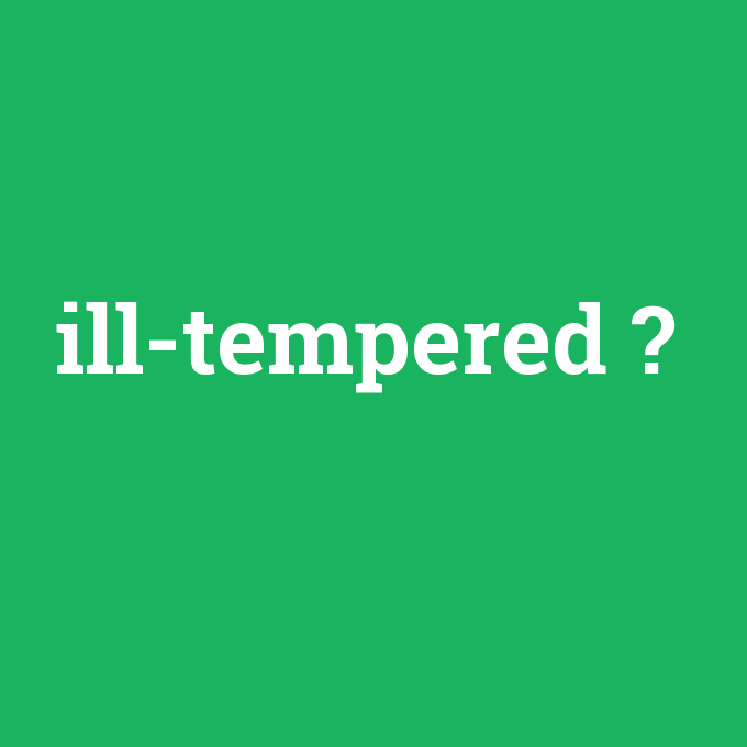 ill-tempered, ill-tempered nedir ,ill-tempered ne demek