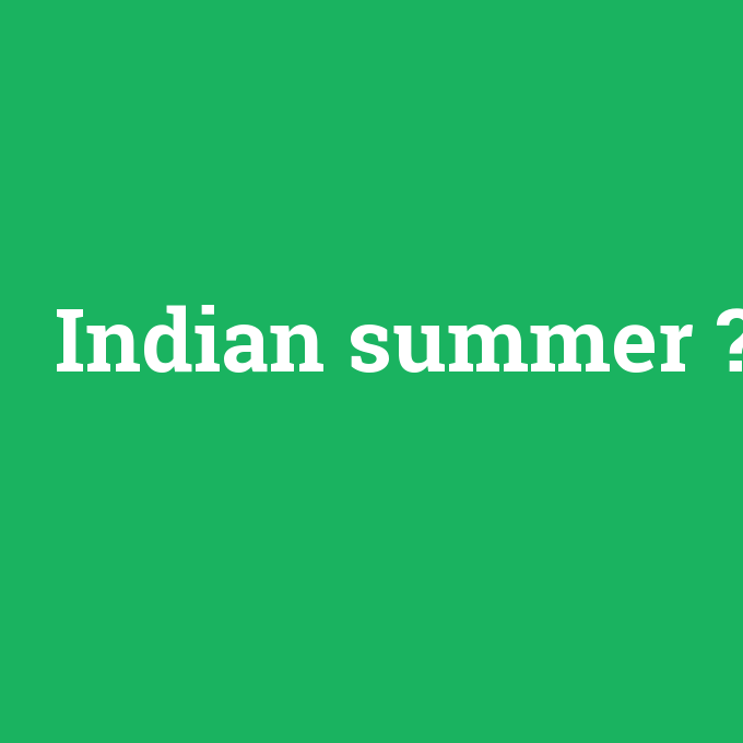 Indian summer, Indian summer nedir ,Indian summer ne demek