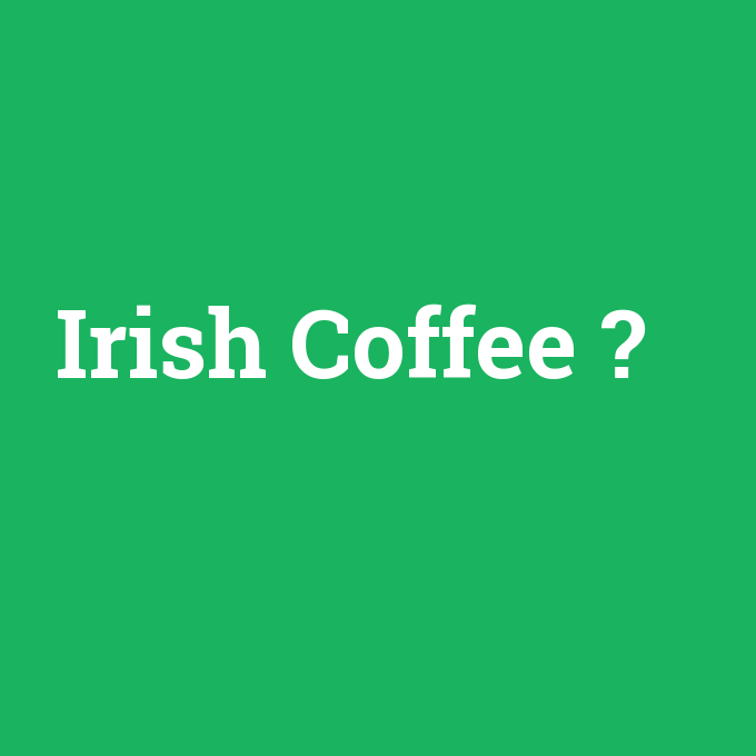 Irish Coffee, Irish Coffee nedir ,Irish Coffee ne demek