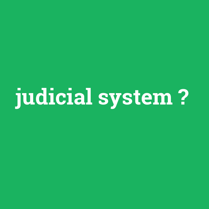 judicial system, judicial system nedir ,judicial system ne demek