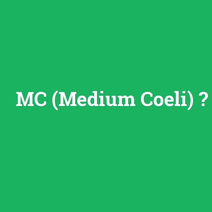 MC (Medium Coeli), MC (Medium Coeli) nedir ,MC (Medium Coeli) ne demek
