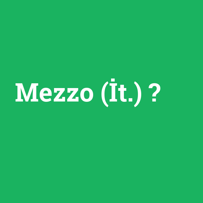 Mezzo (İt.), Mezzo (İt.) nedir ,Mezzo (İt.) ne demek