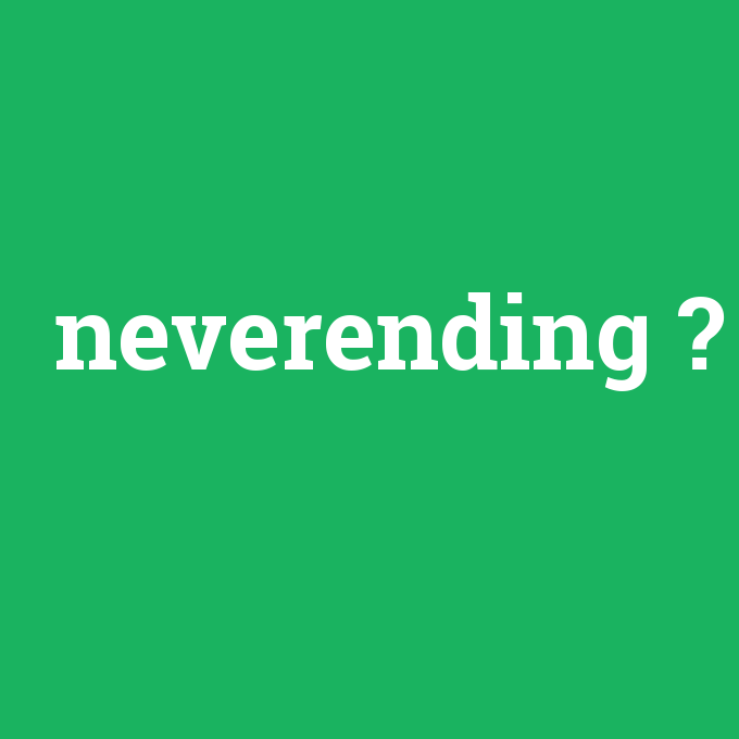 neverending, neverending nedir ,neverending ne demek
