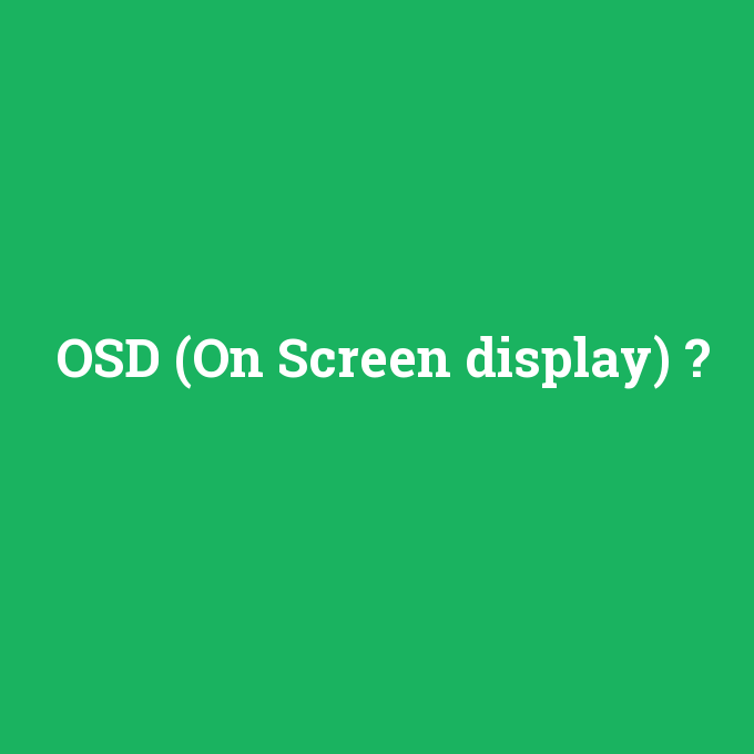 OSD (On Screen display), OSD (On Screen display) nedir ,OSD (On Screen display) ne demek