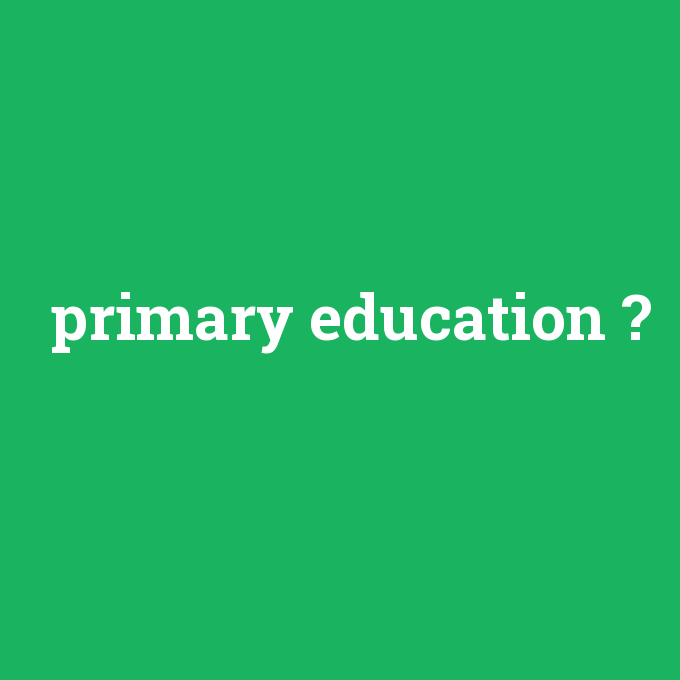 primary education, primary education nedir ,primary education ne demek