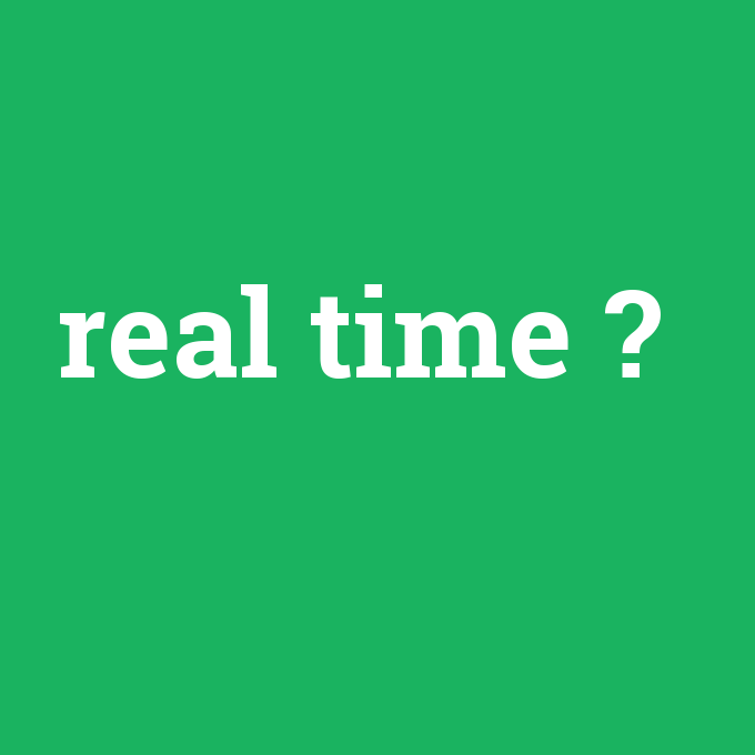 real time, real time nedir ,real time ne demek