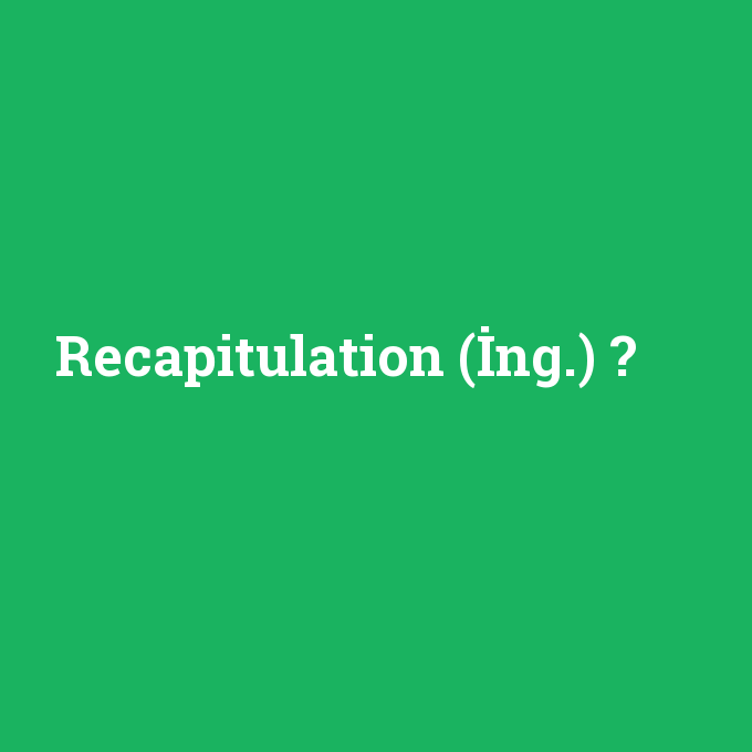 Recapitulation (İng.), Recapitulation (İng.) nedir ,Recapitulation (İng.) ne demek