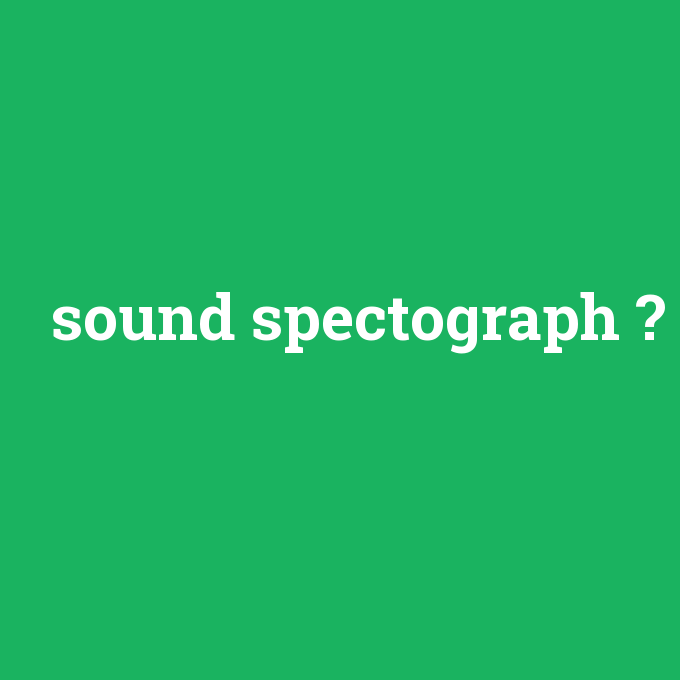 sound spectograph, sound spectograph nedir ,sound spectograph ne demek