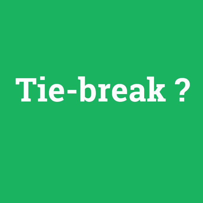 Tie-break, Tie-break nedir ,Tie-break ne demek