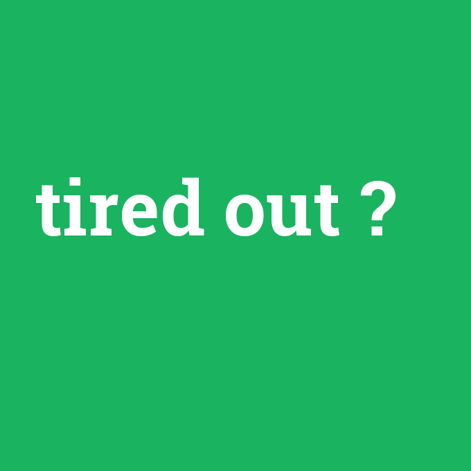 tired out, tired out nedir ,tired out ne demek