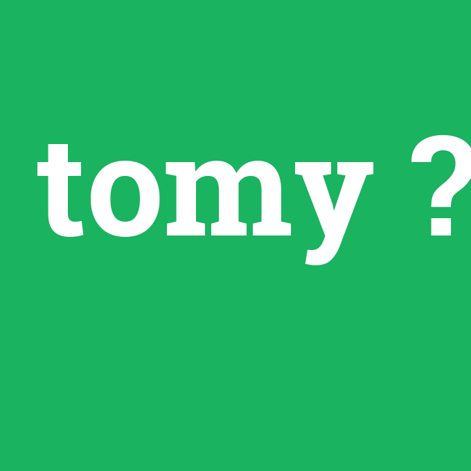 tomy, tomy nedir ,tomy ne demek