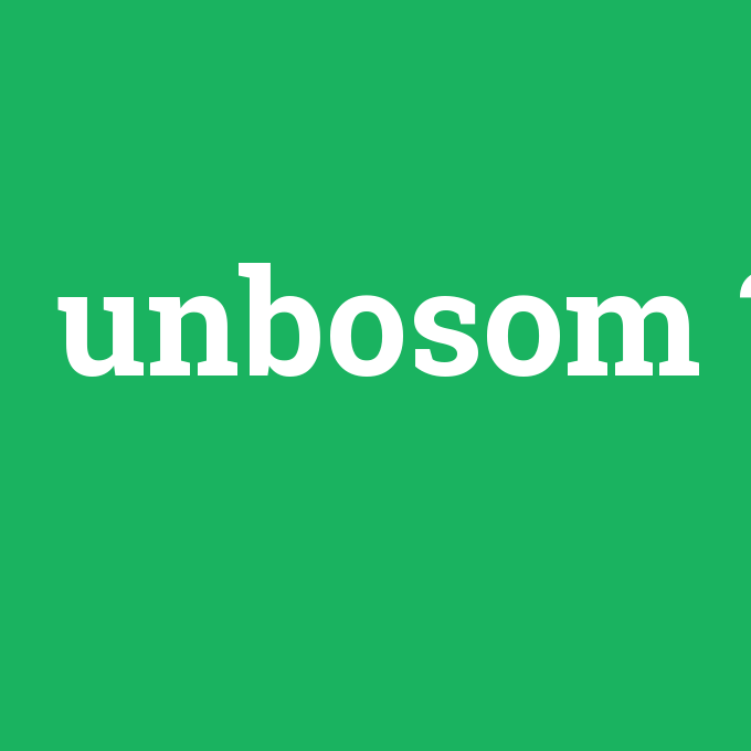 unbosom, unbosom nedir ,unbosom ne demek