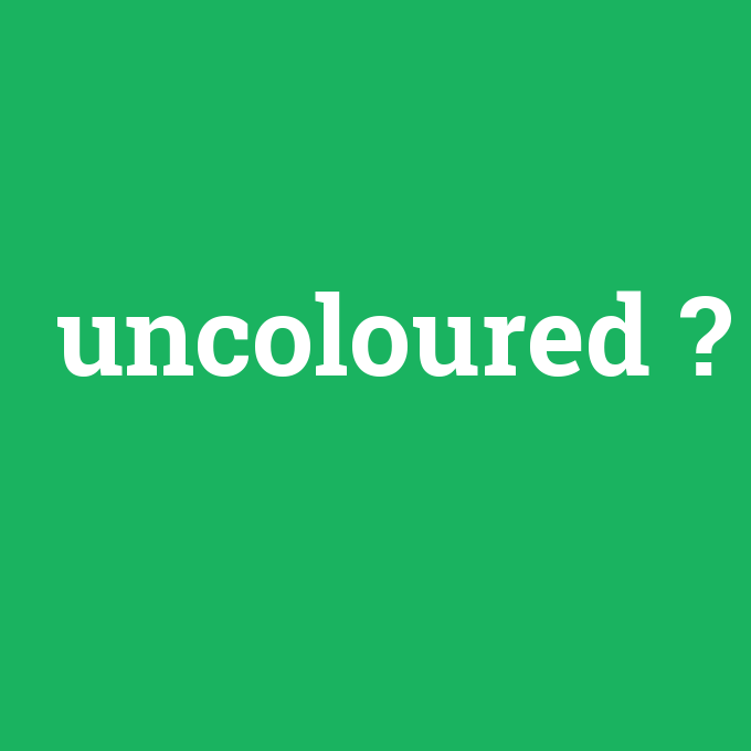 uncoloured, uncoloured nedir ,uncoloured ne demek
