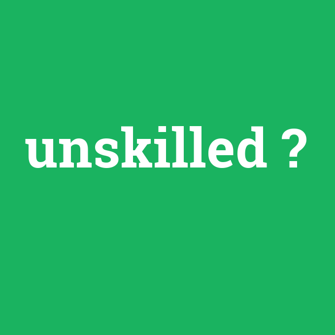 unskilled, unskilled nedir ,unskilled ne demek