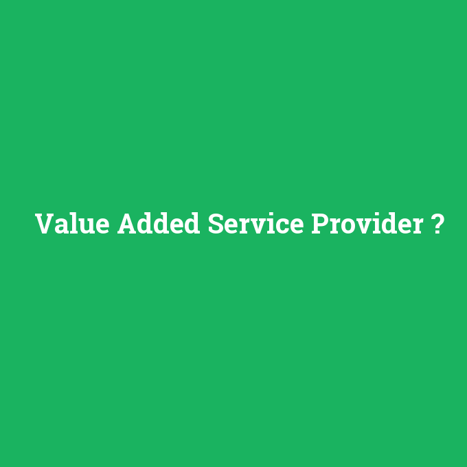 Value Added Service Provider, Value Added Service Provider nedir ,Value Added Service Provider ne demek