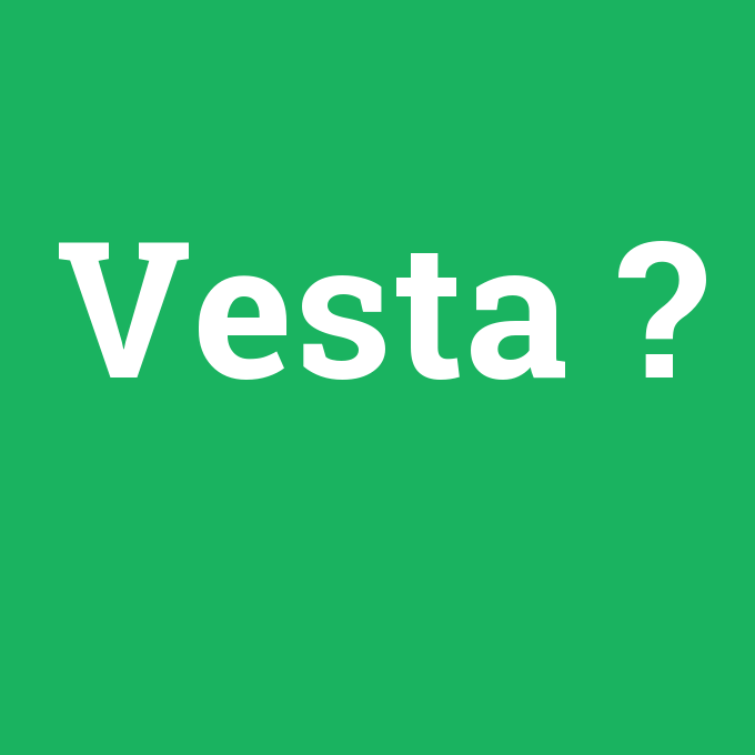 Vesta, Vesta nedir ,Vesta ne demek