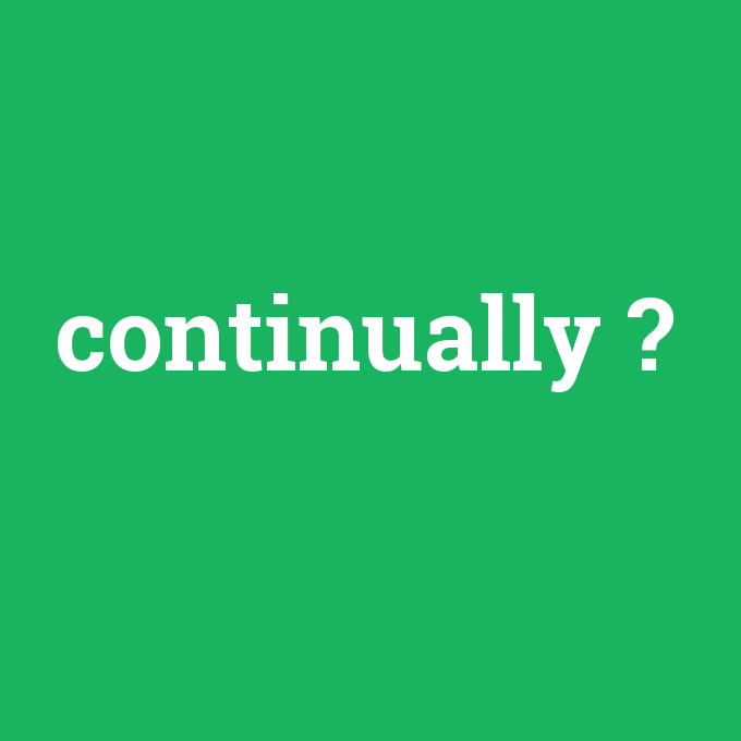 continually, continually nedir ,continually ne demek
