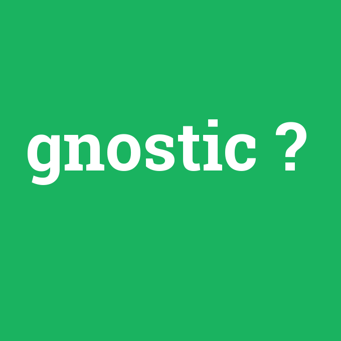 gnostic, gnostic nedir ,gnostic ne demek