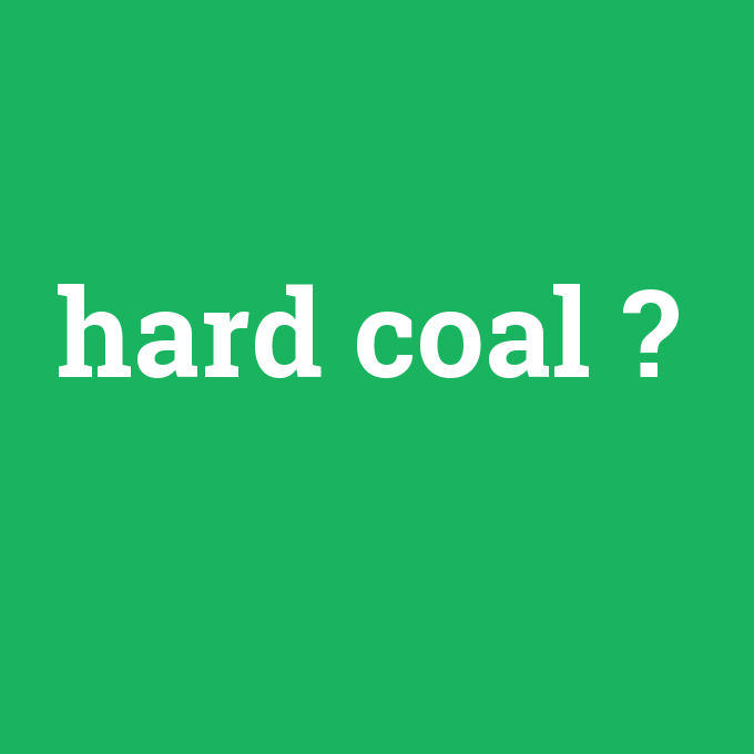 hard coal, hard coal nedir ,hard coal ne demek