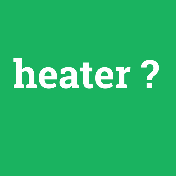 heater, heater nedir ,heater ne demek
