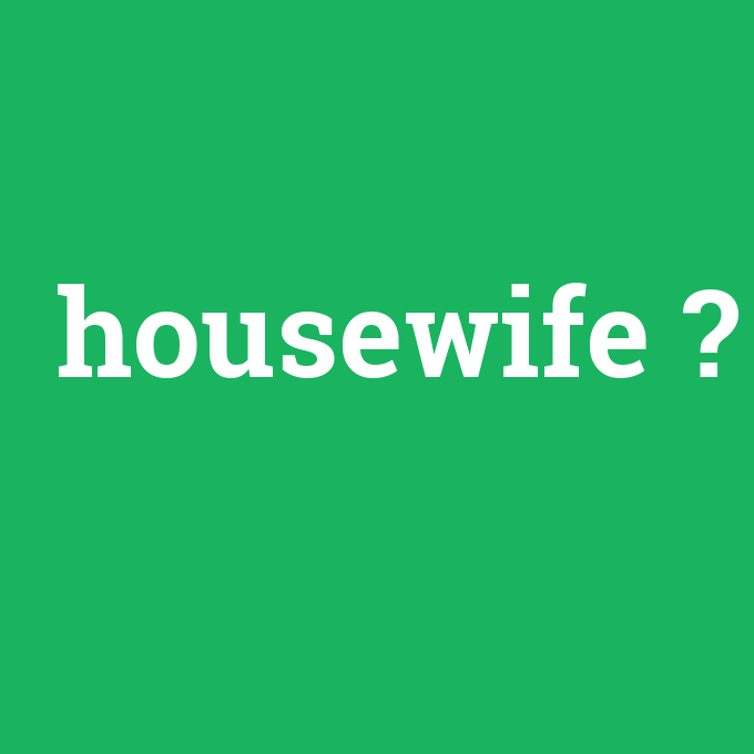 housewife, housewife nedir ,housewife ne demek