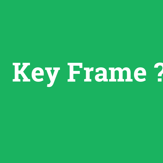 Key Frame, Key Frame nedir ,Key Frame ne demek
