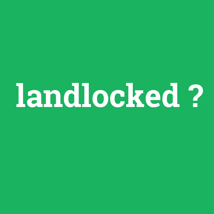 landlocked, landlocked nedir ,landlocked ne demek