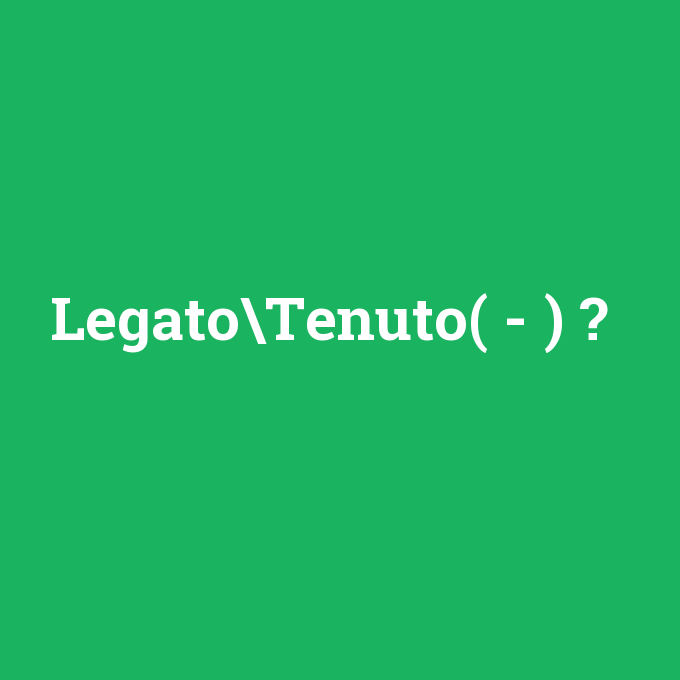 Legato\Tenuto( - ), Legato\Tenuto( - ) nedir ,Legato\Tenuto( - ) ne demek